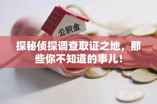 赣县探秘侦探调查取证之地,那些你不知道的事儿! 赣县探秘侦探调查取证之地,那些你不知道的事儿!