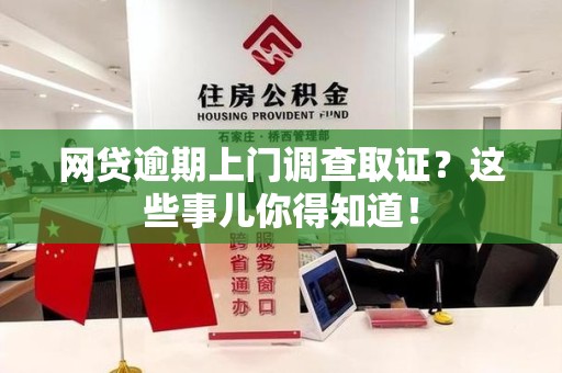 赣县网贷逾期上门调查取证？这些事儿你得知道！