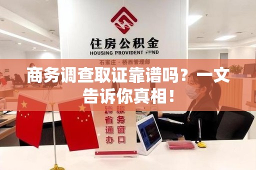 赣县商务调查取证靠谱吗？一文告诉你真相！